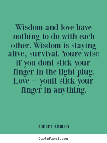 Wisdom and love have nothing to do with each other... Robert Altman  love quote