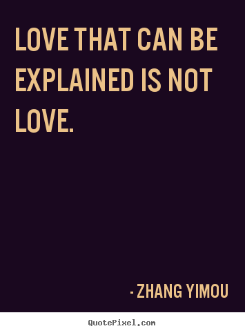 Zhang Yimou image quote - Love that can be explained is not love. - Love quote