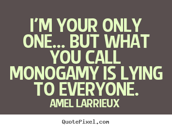 I'm your only one... but what you call monogamy is lying to everyone. Amel Larrieux greatest love sayings