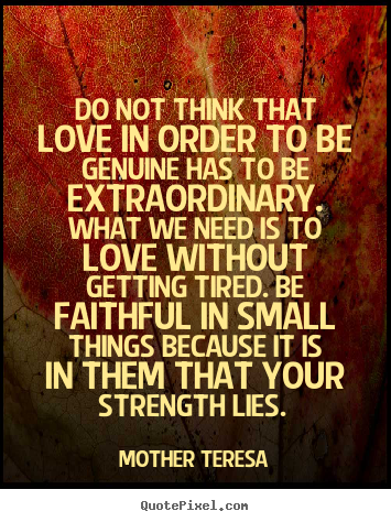 Mother Teresa picture quote - Do not think that love in order to be genuine has to be extraordinary... - Love quotes