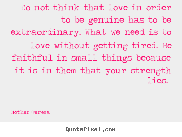 Mother Teresa picture quote - Do not think that love in order to be genuine has to be extraordinary... - Love quotes