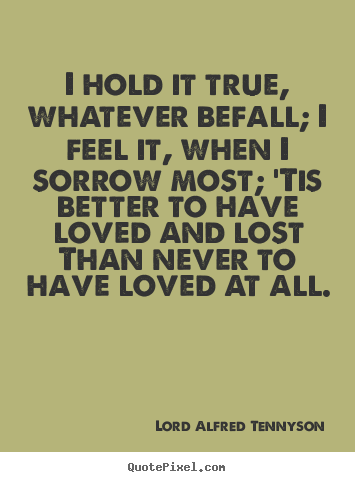 I hold it true, whatever befall; i feel it, when.. Lord Alfred Tennyson top love quote