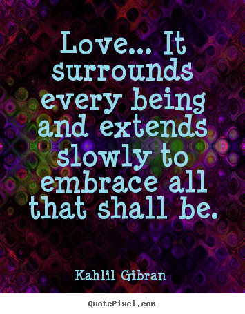 How to make image quotes about love - Love... it surrounds every being and extends slowly to embrace all..