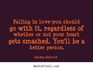 Sandra Bullock  picture quote - Falling in love-you should go with it, regardless.. - Love quotes