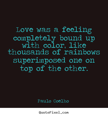 Love was a feeling completely bound up with color, like thousands of.. Paulo Coelho  top love quotes
