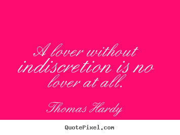 A lover without indiscretion is no lover at all. Thomas Hardy  popular love quotes