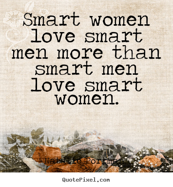 Smart women love smart men more than smart men love smart women. Natalie Portman   love quotes
