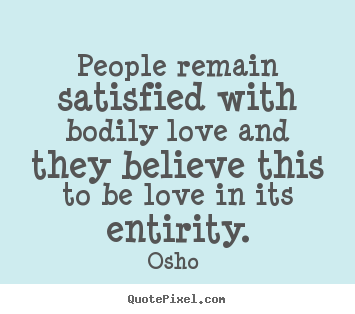 Quote about love - People remain satisfied with bodily love and they believe this to..