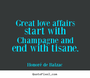 Great love affairs start with champagne and.. Honor&#233; De Balzac  love quote