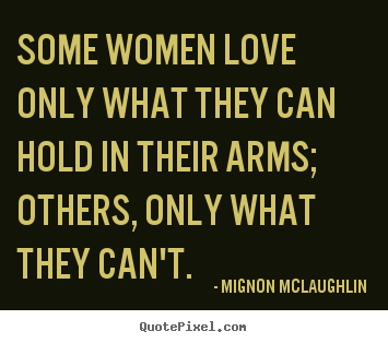 Design custom picture quotes about love - Some women love only what they can hold in their arms; others, only..
