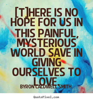[t]here is no hope for us in this painful, mysterious world.. Byron Caldwell Smith greatest love quotes