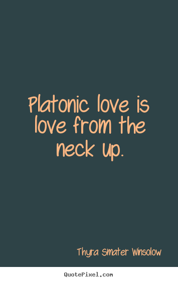 Make personalized poster quotes about love - Platonic love is love from the neck up.