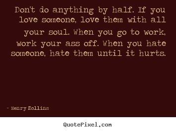 How to design picture quotes about love - Don't do anything by half. if you love someone, love them..