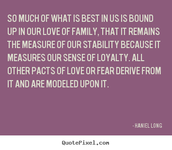 So much of what is best in us is bound up in our.. Haniel Long top love quotes