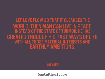 Sai Baba picture quote - Let love flow so that it cleanses the world. then.. - Love quote