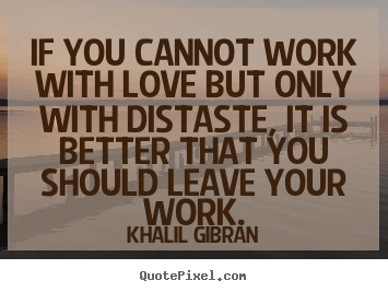 Love quotes - If you cannot work with love but only with distaste, it is better that..