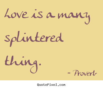 Love quote - Love is a many splintered thing.