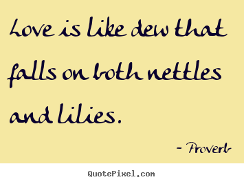 Diy photo quote about love - Love is like dew that falls on both nettles and..