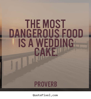 The most dangerous food is a wedding cake. Proverb famous love quotes