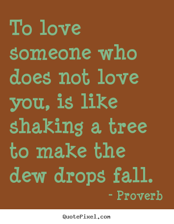 Proverb picture quotes - To love someone who does not love you, is like shaking a tree.. - Love quotes