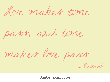Love makes time pass, and time makes love pass Proverb best love quotes
