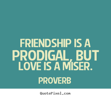 How to make image quotes about love - Friendship is a prodigal, but love is a miser.