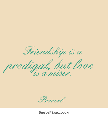 Proverb picture quotes - Friendship is a prodigal, but love is a.. - Love quotes