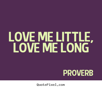 Love me little, love me long Proverb  love quotes