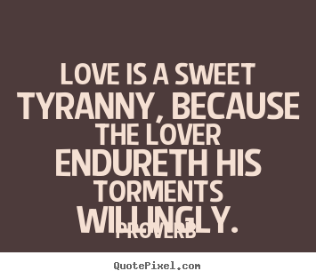 Proverb picture quotes - Love is a sweet tyranny, because the lover endureth.. - Love quote
