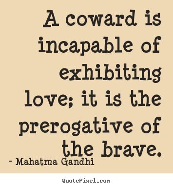 Love quote - A coward is incapable of exhibiting love; it is the prerogative..