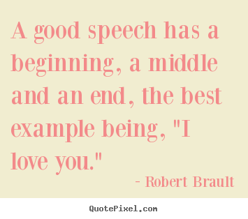 Love quotes - A good speech has a beginning, a middle and an end, the..
