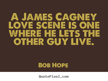 Love quotes - A james cagney love scene is one where he lets the other guy live.
