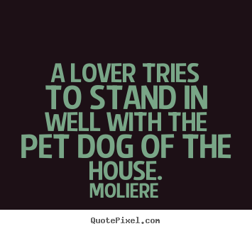 Love quote - A lover tries to stand in well with the pet..