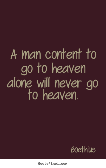 Make custom picture quotes about love - A man content to go to heaven alone will never go to heaven.
