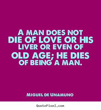 Love quote - A man does not die of love or his liver or..