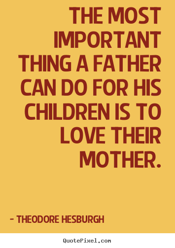 Theodore Hesburgh picture quotes - The most important thing a father can do.. - Love quote