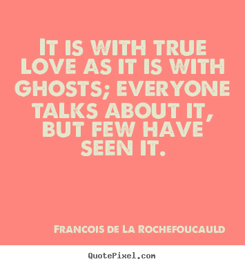 Quotes about love - It is with true love as it is with ghosts; everyone talks about..