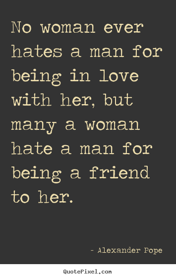 Alexander Pope picture quotes - No woman ever hates a man for being in love with.. - Love quotes