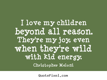 Diy picture quotes about love - I love my children beyond all reason. they're..