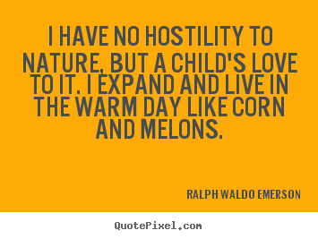 I have no hostility to nature, but a child's love to it. i expand and.. Ralph Waldo Emerson top love quote