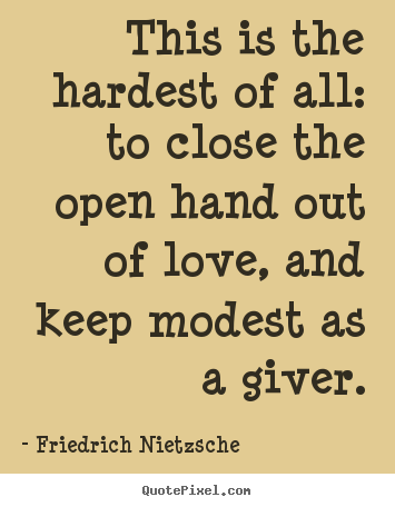 Friedrich Nietzsche picture quotes - This is the hardest of all: to close the open hand out of love, and.. - Love quote