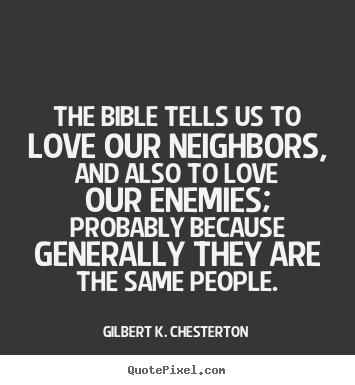 Gilbert K. Chesterton picture quotes - The bible tells us to love our neighbors, and also to love our enemies;.. - Love quotes