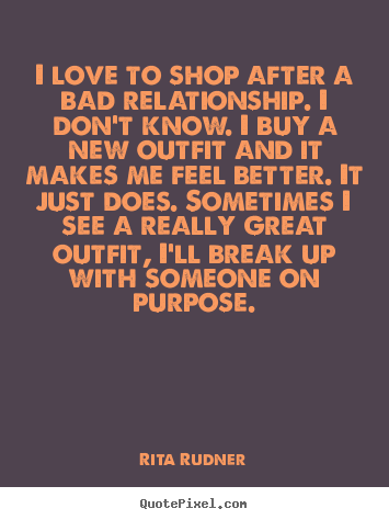 Quotes about love - I love to shop after a bad relationship. i don't know. i..