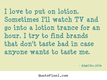 I love to put on lotion. sometimes i'll.. Angelina Jolie popular love quotes