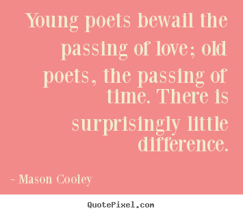 Love quotes - Young poets bewail the passing of love; old poets,..