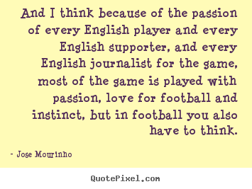 Jose Mourinho picture quote - And i think because of the passion of every english player and.. - Love quotes