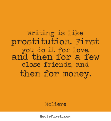 Design your own poster quotes about love - Writing is like prostitution. first you do it for love, and then for..