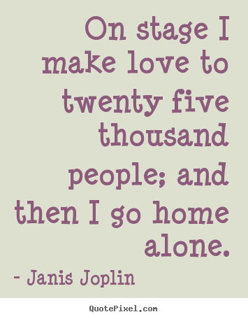 Janis Joplin poster quote - On stage i make love to twenty five thousand people;.. - Love quotes