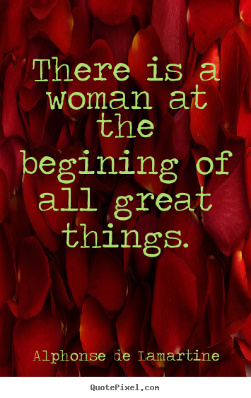 Create graphic picture quotes about love - There is a woman at the begining of all great things.