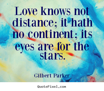 Love quotes - Love knows not distance; it hath no continent; its eyes are for..
